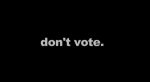 Don't Vote